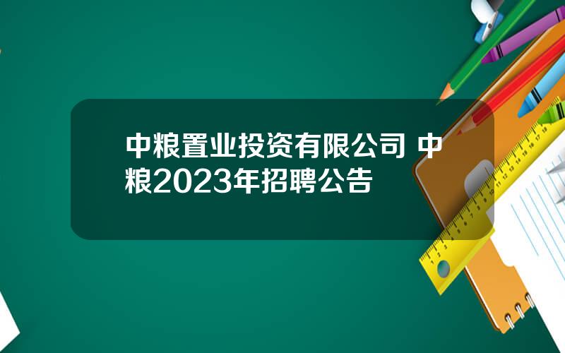 中粮置业投资有限公司 中粮2023年招聘公告